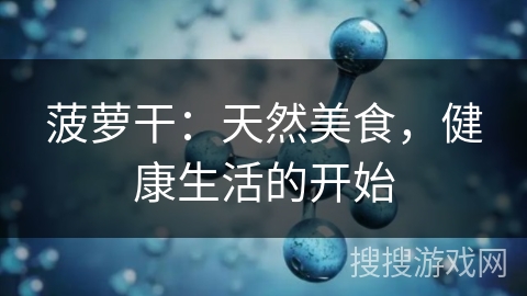 菠萝干：天然美食，健康生活的开始