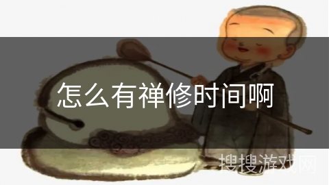 怎么有禅修时间啊 怎么有禅修时间啊