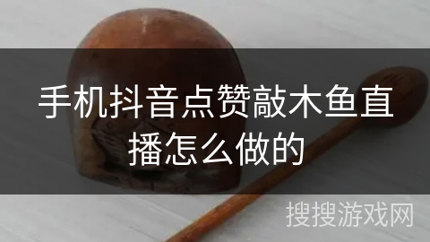 手机抖音点赞敲木鱼直播怎么做的