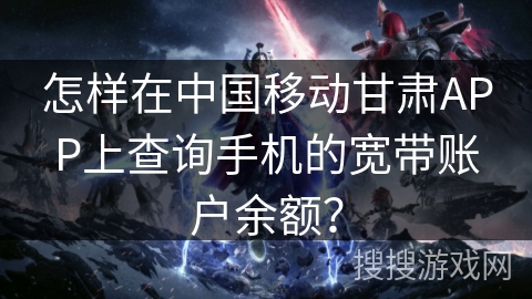 怎样在中国移动甘肃APP上查询手机的宽带账户余额? 怎样在中国移动甘肃APP上查询手机的宽带账户余额?