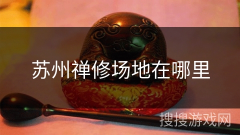 苏州禅修场地在哪里 苏州禅修场地在哪里