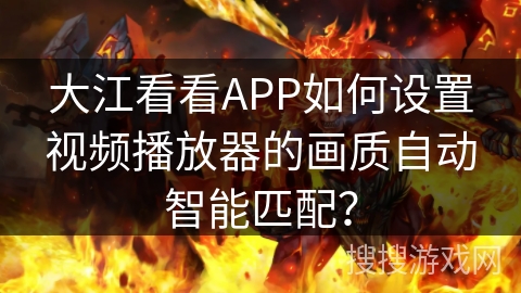 大江看看APP如何设置视频播放器的画质自动智能匹配？