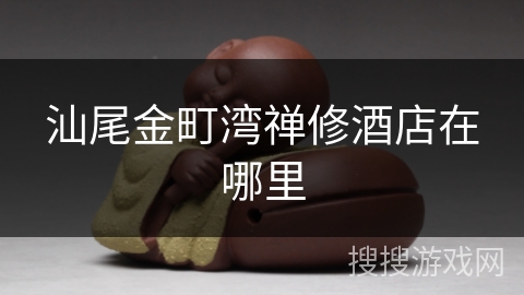 汕尾金町湾禅修酒店在哪里 汕尾金町湾禅修酒店在哪里