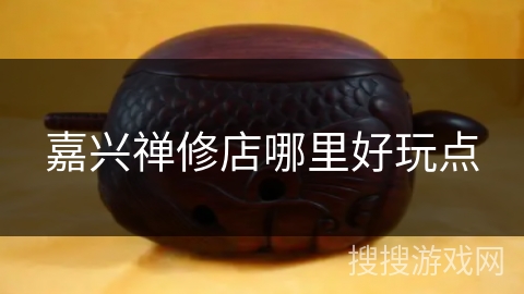 嘉兴禅修店哪里好玩点 嘉兴禅修店哪里好玩点