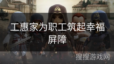 工惠家为职工筑起幸福屏障