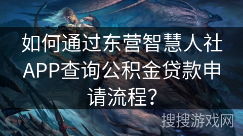 如何通过东营智慧人社APP查询公积金贷款申请流程？