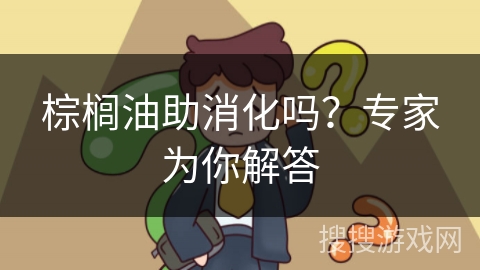 棕榈油助消化吗？专家为你解答