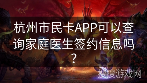 杭州市民卡APP可以查询家庭医生签约信息吗? 杭州市民卡APP可以查询家庭医生签约信息吗?