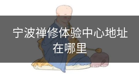 宁波禅修体验中心地址在哪里 宁波禅修体验中心地址在哪里