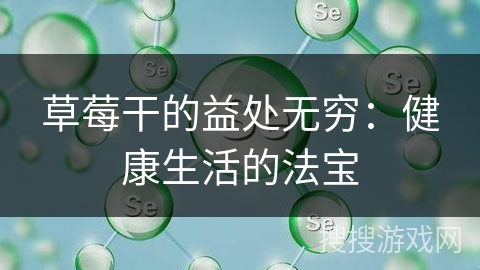 草莓干的益处无穷：健康生活的法宝