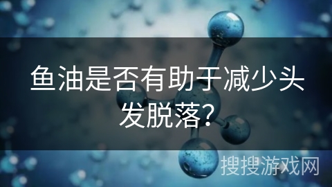 鱼油是否有助于减少头发脱落？