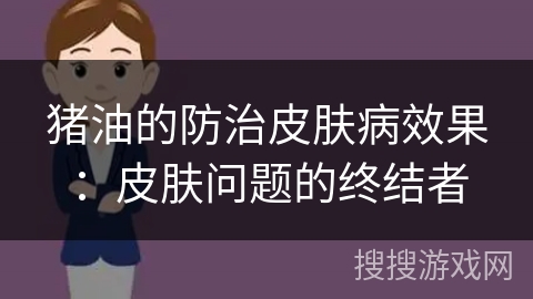 猪油的防治皮肤病效果：皮肤问题的终结者