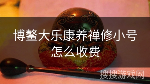 博鳌大乐康养禅修小号怎么收费 博鳌大乐康养禅修小号怎么收费