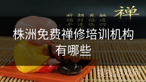 株洲免费禅修培训机构有哪些 株洲免费禅修培训机构有哪些