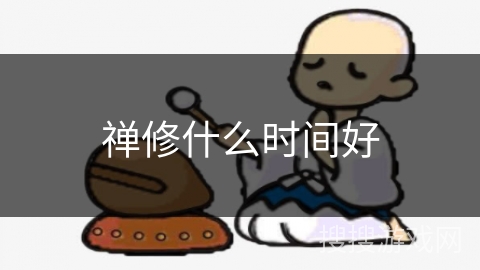 禅修什么时间好 禅修什么时间好