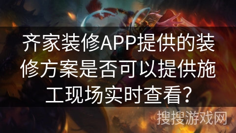 齐家装修APP提供的装修方案是否可以提供施工现场实时查看? 齐家装修APP提供的装修方案是否可以提供施工现场实时查看?