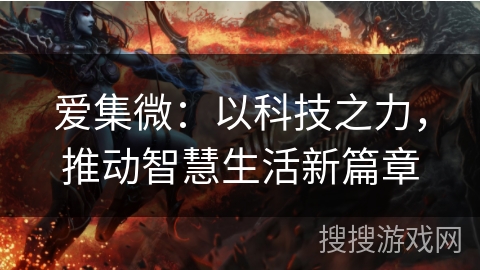 爱集微:以科技之力,推动智慧生活新篇章 爱集微:以科技之力,推动智慧生活新篇章