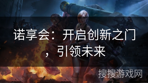 诺享会:开启创新之门,引领未来 诺享会:开启创新之门,引领未来