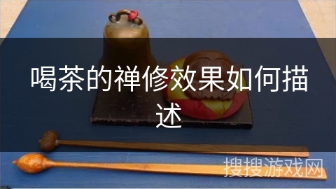 喝茶的禅修效果如何描述 喝茶的禅修效果如何描述