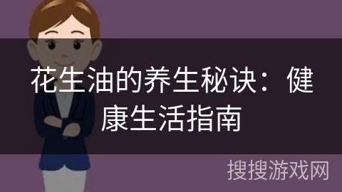 花生油的养生秘诀：健康生活指南