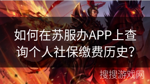 如何在苏服办APP上查询个人社保缴费历史? 如何在苏服办APP上查询个人社保缴费历史?