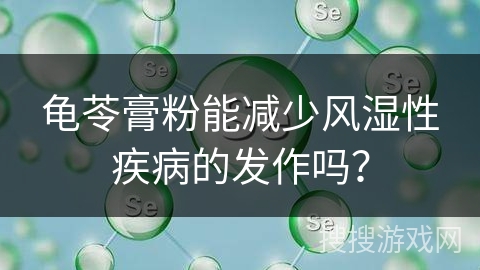 龟苓膏粉能减少风湿性疾病的发作吗？