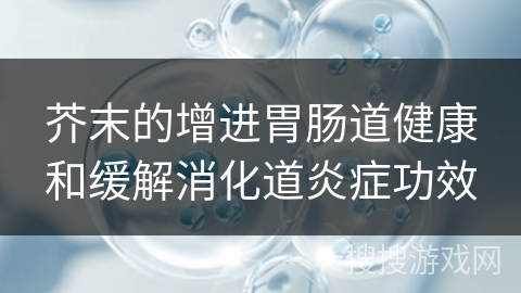 芥末的增进胃肠道健康和缓解消化道炎症功效