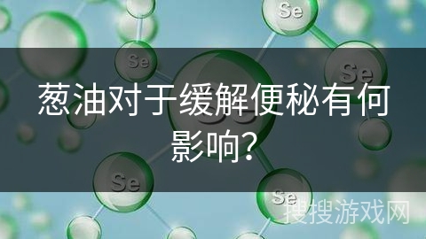 葱油对于缓解便秘有何影响？