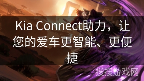 Kia Connect助力,让您的爱车更智能、更便捷 Kia Connect助力,让您的爱车更智能、更便捷