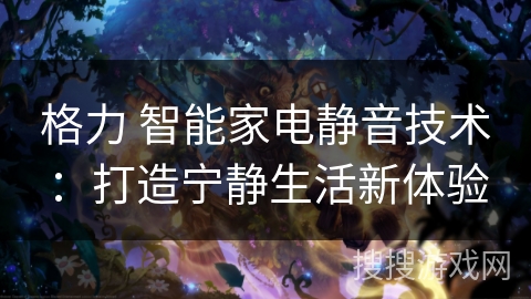 格力 智能家电静音技术:打造宁静生活新体验 格力 智能家电静音技术:打造宁静生活新体验