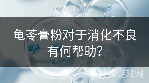 龟苓膏粉对于消化不良有何帮助？