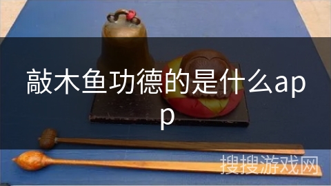 敲木鱼功德的是什么app 敲木鱼功德的是什么app