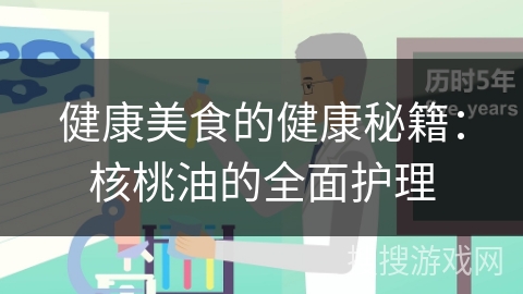 健康美食的健康秘籍:核桃油的全面护理