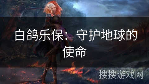 白鸽乐保：守护地球的使命