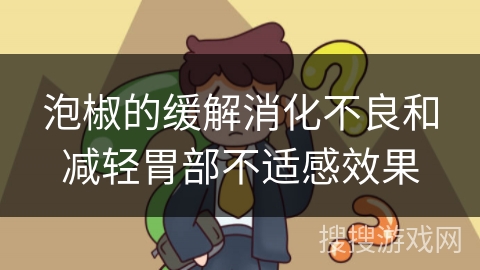 泡椒的缓解消化不良和减轻胃部不适感效果