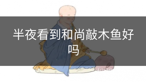 半夜看到和尚敲木鱼好吗 半夜看到和尚敲木鱼好吗