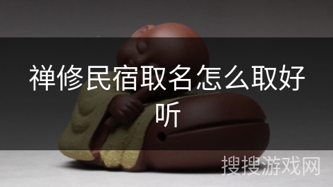 禅修民宿取名怎么取好听 禅修民宿取名怎么取好听