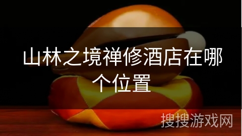 山林之境禅修酒店在哪个位置