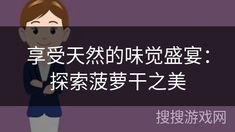 享受天然的味觉盛宴：探索菠萝干之美