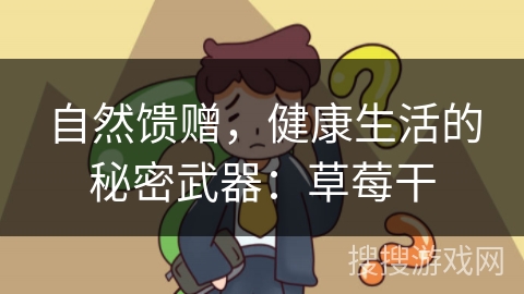 自然馈赠，健康生活的秘密武器：草莓干