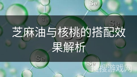 芝麻油与核桃的搭配效果解析