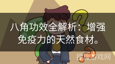 八角功效全解析：增强免疫力的天然食材。