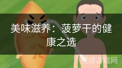 美味滋养：菠萝干的健康之选