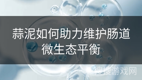 蒜泥如何助力维护肠道微生态平衡