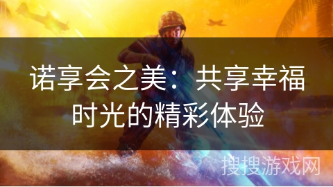 诺享会之美：共享幸福时光的精彩体验