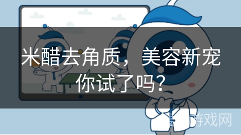 米醋去角质，美容新宠你试了吗？