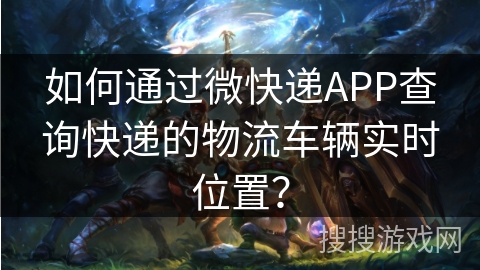 如何通过微快递APP查询快递的物流车辆实时位置? 如何通过微快递APP查询快递的物流车辆实时位置?