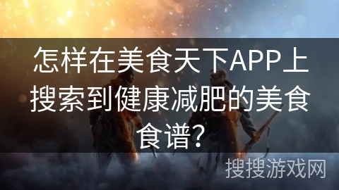 怎样在美食天下APP上搜索到健康减肥的美食食谱？