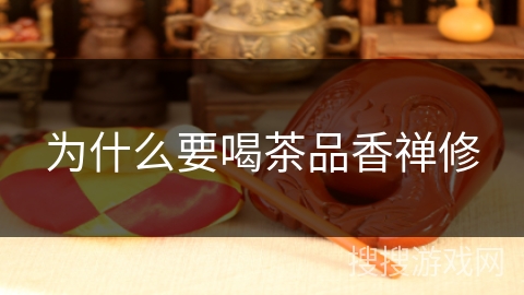 为什么要喝茶品香禅修 为什么要喝茶品香禅修