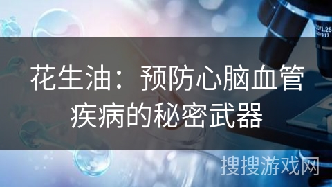 花生油：预防心脑血管疾病的秘密武器